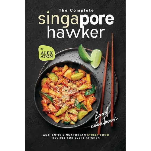 The Complete Singapore Hawker Food Cookbook: Authentic Singaporean Street Food Recipes for Every Kitchen - Paperback