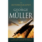 The Autobiography of George Müller: You, Too, Can Experience Miraculous Answers to Prayer! (Receive God's Guidance and Provision Every Day) - Paperback