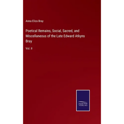Poetical Remains, Social, Sacred, and Miscellaneous of the Late Edward Atkyns Bray: Vol. II - Hardcover