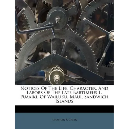 Notices of the Life, Character, and Labors of the Late Bartimeus L. Puaaiki, of Wailuku, Maui, Sandwich Islands - Paperback