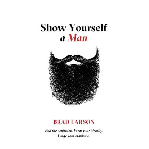 Show Yourself A Man: End the confusion. Form your identity. Forge your manhood. - Paperback
