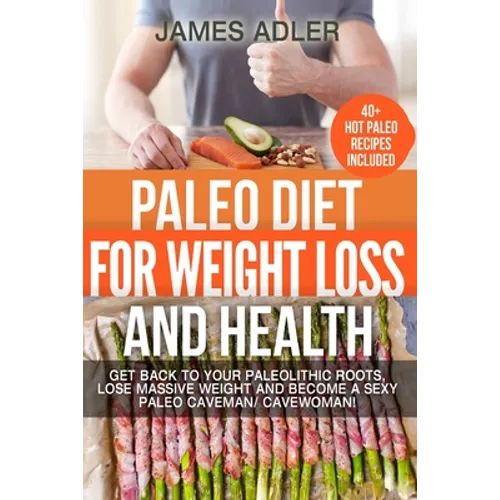 Paleo Diet For Weight Loss and Health: Get Back to your Paleolithic Roots, Lose Massive Weight and Become a Sexy Paleo Caveman/ Cavewoman! - Paperback