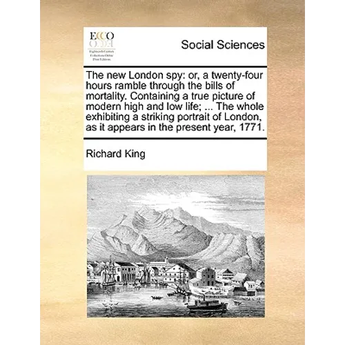 The New London Spy: Or, a Twenty-Four Hours Ramble Through the Bills of Mortality. Containing a True Picture of Modern High and Low Life; - Paperback