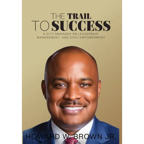 The Trail to Success: A City Manager on Leadership, Management, and Civic Empowerment - Hardcover