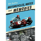 Motorcycles, Mates and Memories: Recalling Sixty Years of Fun in British Motorcycle Sport - Paperback