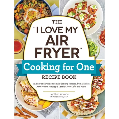 The I Love My Air Fryer Cooking for One Recipe Book: 175 Easy and Delicious Single-Serving Recipes, from Chicken Parmesan to Pineapple Upside-Down Cak - Paperback