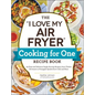 The I Love My Air Fryer Cooking for One Recipe Book: 175 Easy and Delicious Single-Serving Recipes, from Chicken Parmesan to Pineapple Upside-Down Cak - Paperback