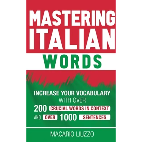 Mastering Italian Words: Increase Your Vocabulary with Over 200 Crucial Words in Context and Over 1000 Sentences - Hardcover