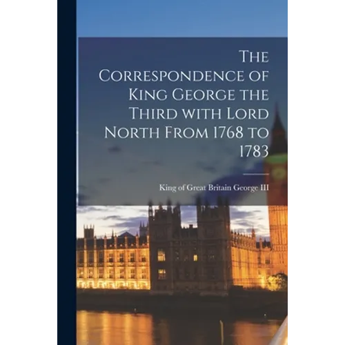 The Correspondence of King George the Third With Lord North From 1768 to 1783 - Paperback