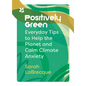 Positively Green: Everyday Tips to Help the Planet and Calm Climate Anxiety - Paperback