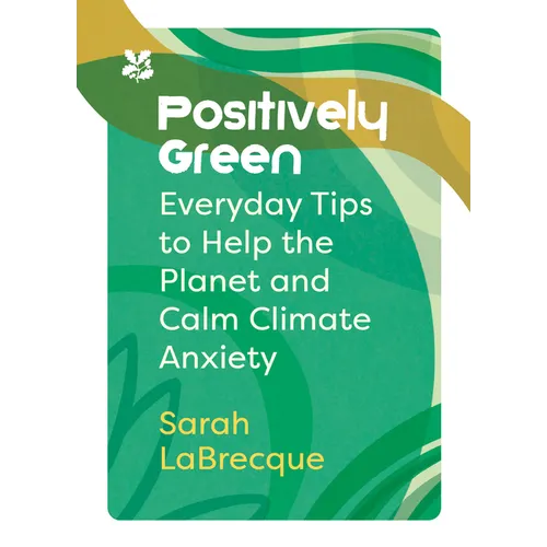 Positively Green: Everyday Tips to Help the Planet and Calm Climate Anxiety - Paperback