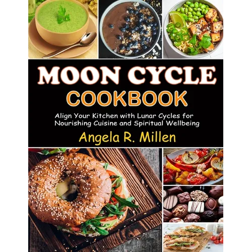 Moon Cycle Cookbook: Align Your Kitchen with Lunar Cycles for Nourishing Cuisine and Spiritual Wellbeing - Paperback