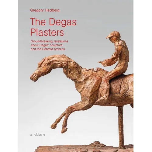 The Degas Plasters: Groundbreaking Revelations about Degas' Sculpture and the Hébrard Bronzes - Hardcover