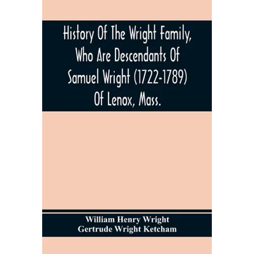 History Of The Wright Family, Who Are Descendants Of Samuel Wright (1722-1789) Of Lenox, Mass., With Lineage Back To Thomas Wright (1610-1670) Of Weth - Paperback