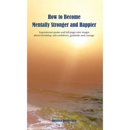 How to Become Mentally Stronger and Happier: Inspirational quotes and full-page color images about friendship, self-confidence, gratitude, and courage - Hardcover