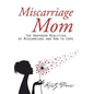 Miscarriage Mom: The Unspoken Realities of Miscarriage and How to Cope - Hardcover