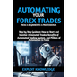Automating Your Forex Trades from a Beginner to a Professional: Step by Step Guide on How to Start and Monitor Automated Trades, Benefits of Automated - Paperback
