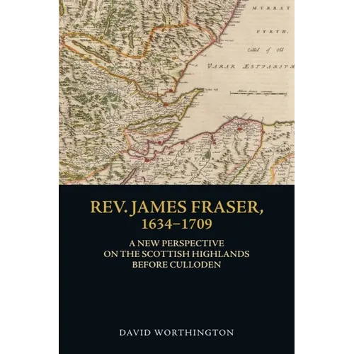 Rev. James Fraser, 1634-1709: A New Perspective on the Scottish Highlands Before Culloden - Paperback
