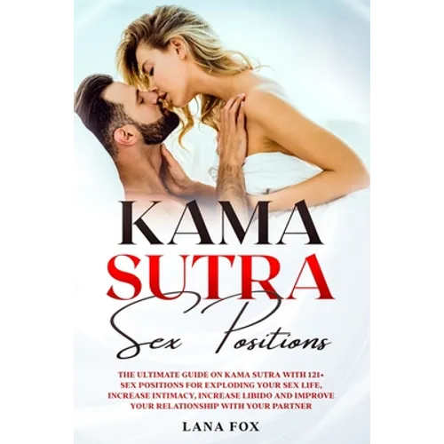 Kama Sutra Sex Positions: The Ultimate Guide on Kama Sutra with 121+ Positions for Exploding your Sex Life, Increase Intimacy and Improve Your R - Paperback