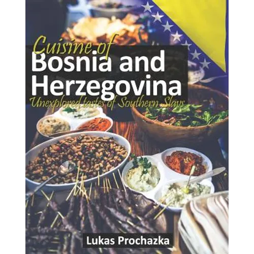 Cuisine of Bosnia and Herzegovina: Unexplored Tastes of Southern Slavs - Paperback
