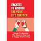 Secrets To Finding The Your Life Partner: Guide To Meeting The One And Starting A Happy Relationship: How To Meet High-Quality - Paperback