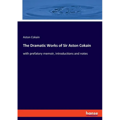 The Dramatic Works of Sir Aston Cokain: with prefatory memoir, introductions and notes - Paperback