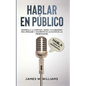 Hablar en público: Habla como un profesional - Desarrolla la confianza, mejora tus habilidades para persuadir y conviértete en un máster de las presen - Paperback