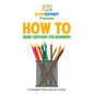 How To Draw Cartoons For Beginners: Your Step-By-Step Guide To Drawing Cartoons For Beginners - Paperback
