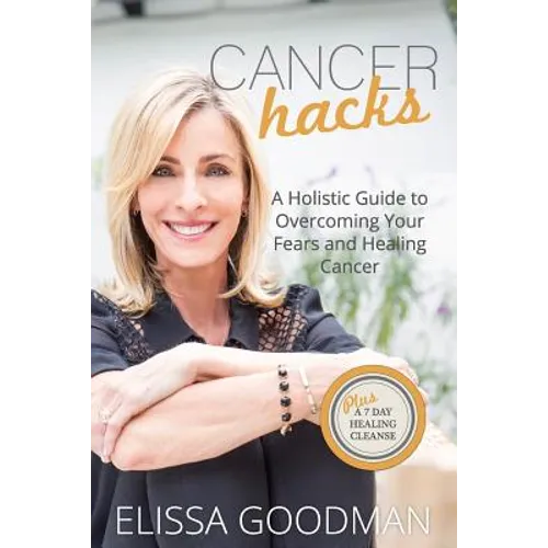 Cancer Hacks: A Holistic Guide to Overcoming your Fears and Healing Cancer - Paperback