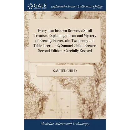 Every man his own Brewer, a Small Treatise, Explaining the art and Mystery of Brewing Porter, ale, Twopenny and Table-beer; ... By Samuel Child, Brewe - Hardcover