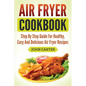 Air Fryer Cookbook: Step By Step Guide For Healthy, Easy And Delicious Air Fryer Recipes - Paperback