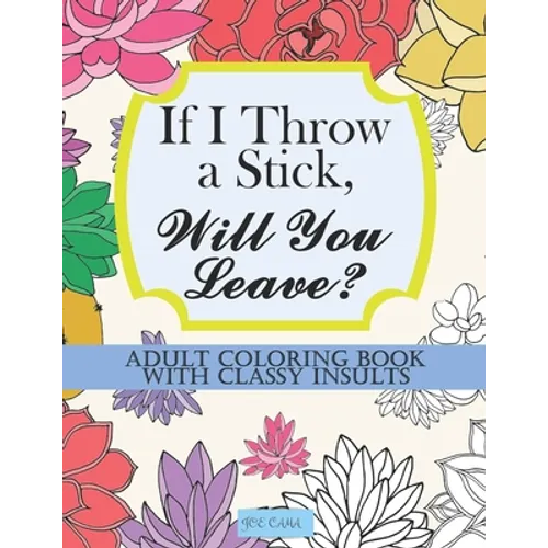 If I Throw a Stick, Will You Leave?: Adult Coloring Book with Classy Insults - Paperback