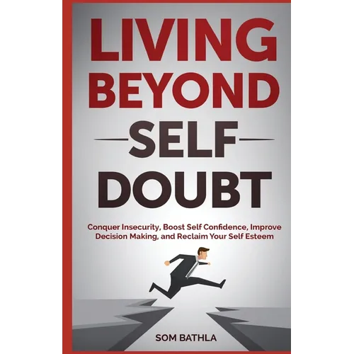 Living Beyond Self Doubt: Conquer Insecurity, Boost Self Confidence, Improve Decision Making, and Reclaim Your Self Esteem - Paperback