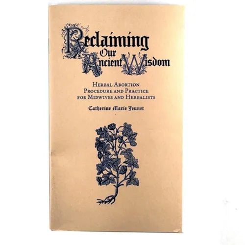 Reclaiming Our Ancient Wisdom: Herbal Abortion Procedure and Practice for Midwives and Herbalists - Paperback