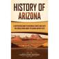 History of Arizona: A Captivating Guide to Historical Events and Facts You Should Know About the Grand Canyon State - Hardcover