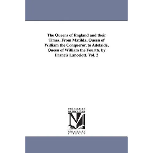 The Queens of England and their Times. From Matilda, Queen of William the Conqueror, to Adelaide, Queen of William the Fourth. by Francis Lancelott. V - Paperback