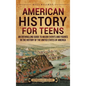 American History for Teens: An Enthralling Guide to Major Events and Figures in the History of the United States of America - Hardcover