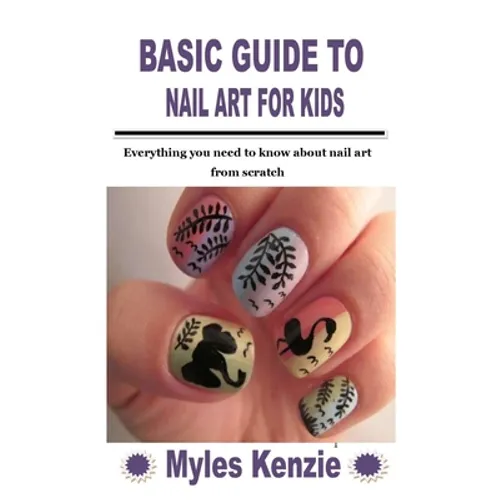Basic Guide to Nail Art for Kids: Everything you need to know about nail art from scratch - Paperback