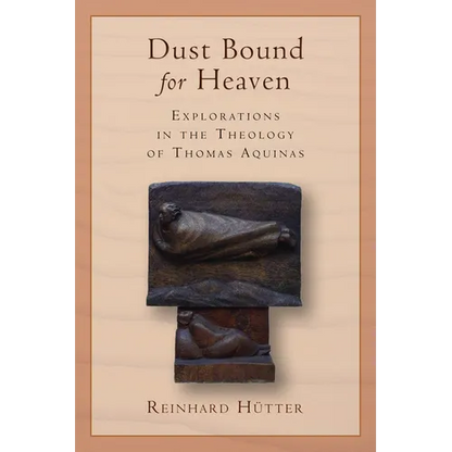 Dust Bound for Heaven: Explorations in the Theology of Thomas Aquinas - Paperback