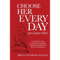 Choose Her Every Day (or Leave Her): A Guide for Your Journey Through the Transformational Fires of Love & Intimacy - Paperback
