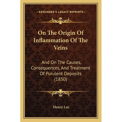 On The Origin Of Inflammation Of The Veins: And On The Causes, Consequences, And Treatment Of Purulent Deposits (1850) - Paperback