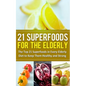 21 Superfoods for the Elderly: The Top 21 Superfoods in Every Elderly Diet to Keep Them Healthy and Strong - Paperback