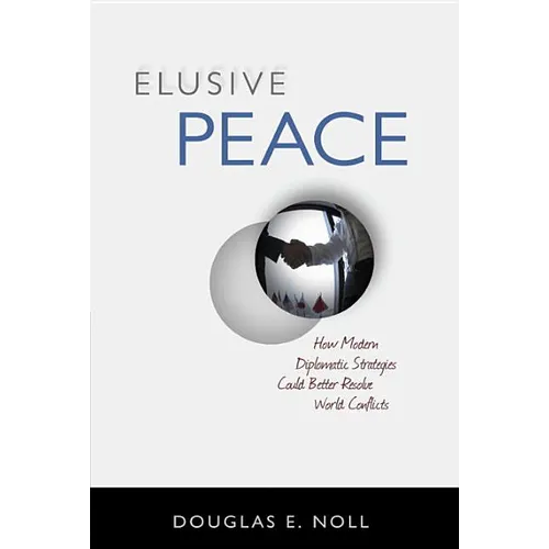 Elusive Peace: How Modern Diplomatic Strategies Could Better Resolve World Conflicts - Hardcover