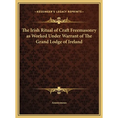 The Irish Ritual of Craft Freemasonry as Worked Under Warrant of The Grand Lodge of Ireland - Hardcover