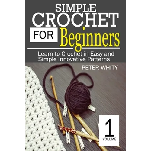 Simple Crochet for Beginners: Learn to Crochet in Easy and Simple Innovating Patterns. (1 Volume) - Paperback