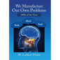 We Manufacture Our Own Problems: 100% of the Time - Hardcover