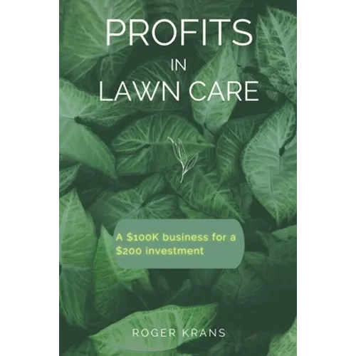 Profits in Lawn Care: A $100K Business For A $200 Investment - Paperback