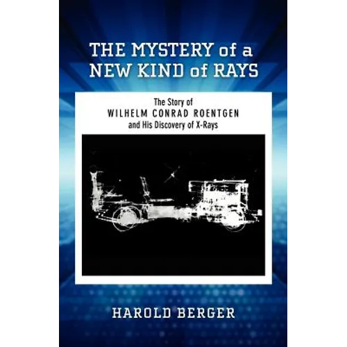The Mystery of a New Kind of Rays: The Story of Wilhelm Conrad Roentgen and His Discovery of X-Rays - Paperback