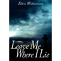 Leave Me Where I Lie: A Story Of Love Ignorance and Prejudice - Hardcover
