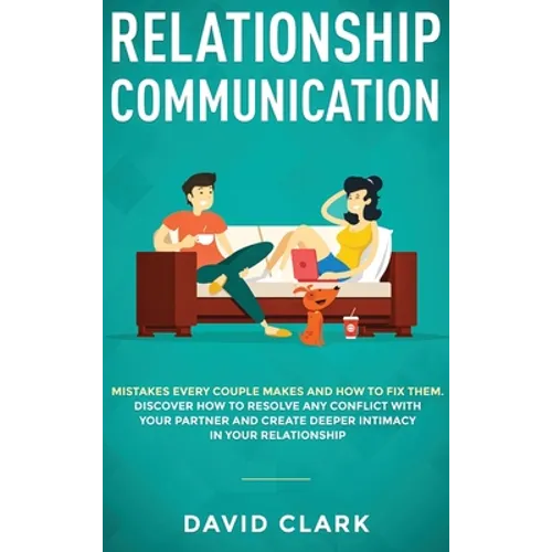 Relationship Communication: Mistakes Every Couple Makes and How to Fix Them: Discover How to Resolve Any Conflict with Your Partner and Create Dee - Hardcover